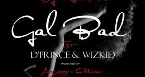 DJ Xclusive - Gal Bad ft Wizkid & D'Prince [AuDio]