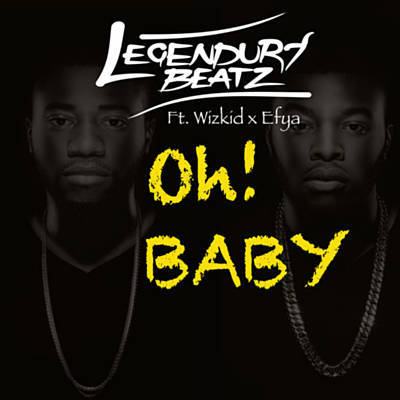 Legendury Beatz - Oh Baby ft Wizkid & Efya [AuDio]