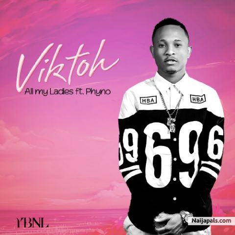 Viktoh – All My Ladies ft Phyno [ViDeo]