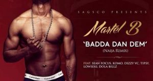 Martel B - Badda Dan Dem Naija Remix ft Sean Focus, Komo, DizzyVc, Tipsy, Lowseki, Dolabillz