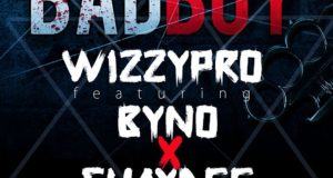 WizzyPro - Bad Boy ft Byno & Shaydee [AuDio]