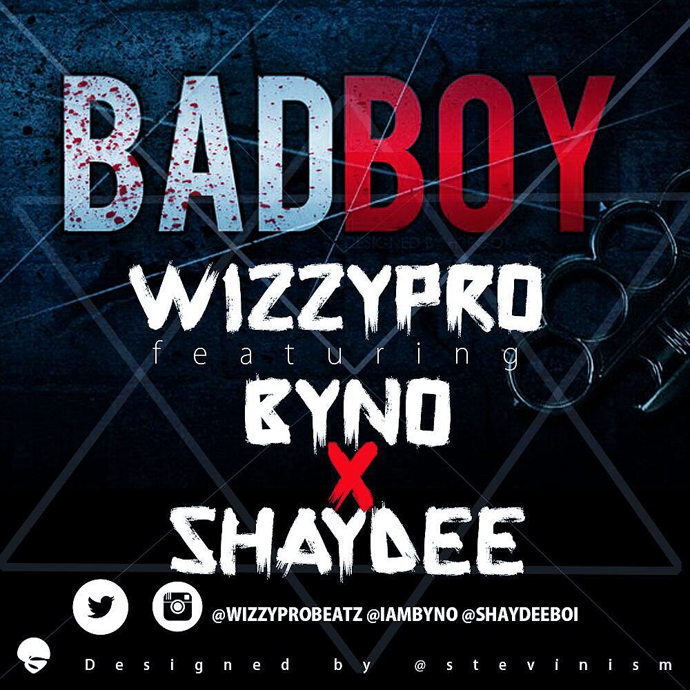 WizzyPro - Bad Boy ft Byno & Shaydee [AuDio]