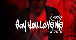 LeriQ - Say You Love Me ft Wizkid