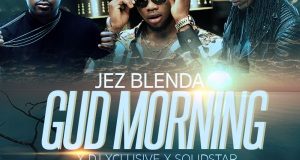 Jez Blenda - Gud Morning ft Dj Xclusive & Solidstar [ViDeo]