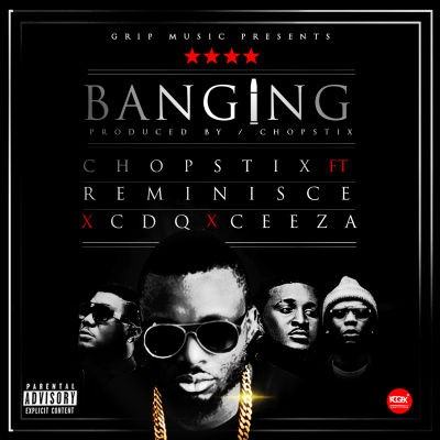 Chopstix - Banging ft Reminisce, CDQ & Ceeza [AuDio + ViDeo]