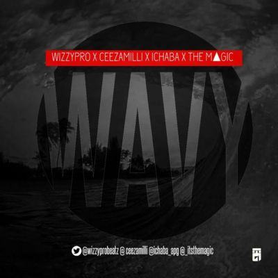 WizzyPro - Wavy ft Ceeza, Ichaba & The Magic [AuDio]