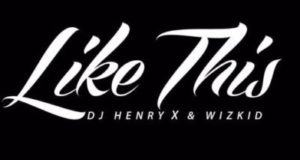 DJ Henry & Wizkid - Like This [AuDio]