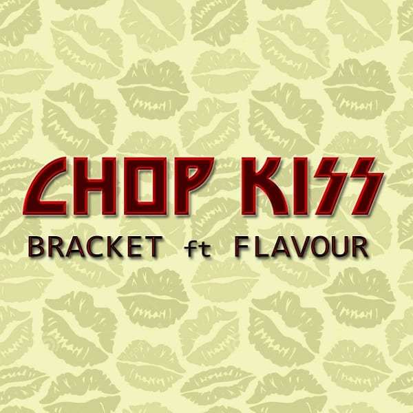 Bracket - Chop Kiss ft Flavour [AuDio]