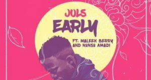 Juls – Early ft Maleek Berry & Nonso Amadi [ViDeo]