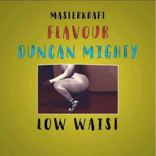 Masterkraft – Low Waist ft Flavour & Duncan Mighty [AuDio]