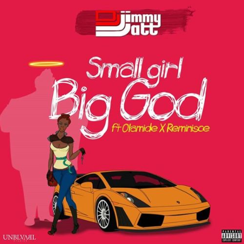 DJ Jimmy Jatt – Small Girl Big God ft Olamide & Reminisce [AuDio]