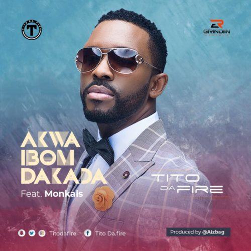 Tito Da.Fire – Akwa Ibom Dakada ft Monkals [AuDio]