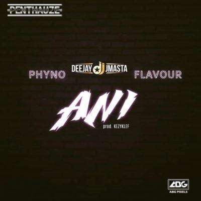 Deejay J Masta – Ani ft Phyno & Flavour [AuDio]