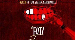 Rexxie – Foti Foyin ft Zlatan, Teni & Naira Marley [AuDio]