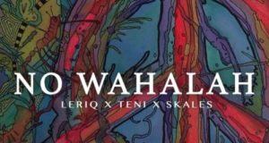 LeriQ – No Wahalah ft Skales & Teni [AuDio]