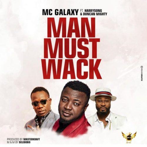 MC Galaxy – Man Must Wack ft Harrysong & Duncan Mighty [AuDio]