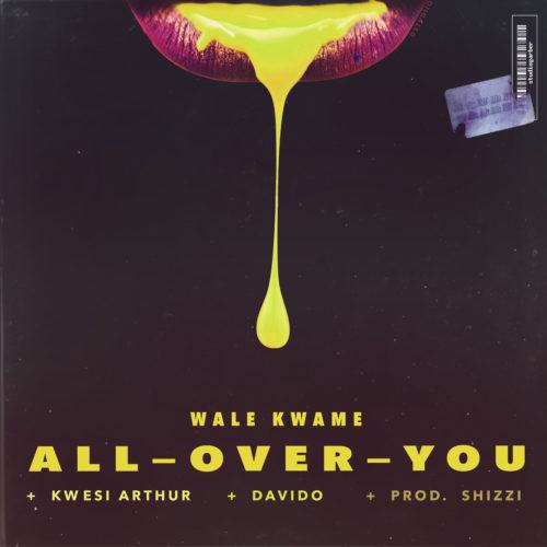 Wale Kwame – All Over You ft Davido & Kwesi Arthur [AuDio]