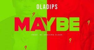 Oladips – Maybe [AuDio + ViDeo]