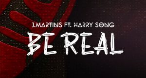 J. Martins – Be Real ft Harrysong