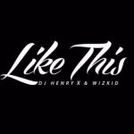DJ Henry & Wizkid - Like This [AuDio]
