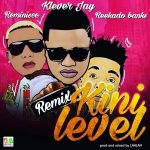 Klever Jay - Kini Level (Remix) ft Reekado Banks & Reminisce [AuDio]