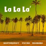 Masterkraft – La La La ft Phyno & Selebobo [AuDio]