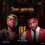 2Free & Oritse Femi – Ire [AuDio]